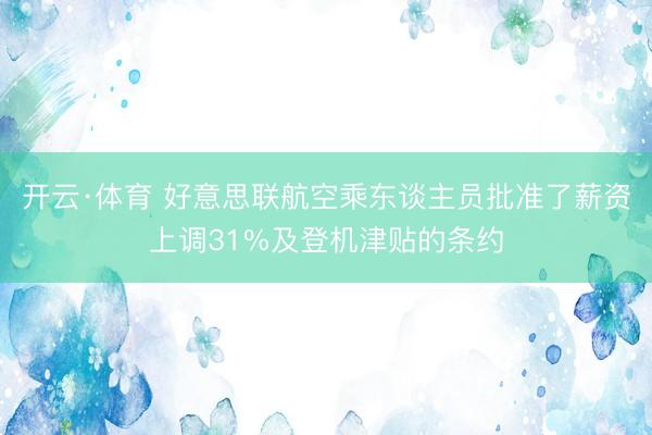 开云·体育 好意思联航空乘东谈主员批准了薪资上调31%及登机津贴的条约
