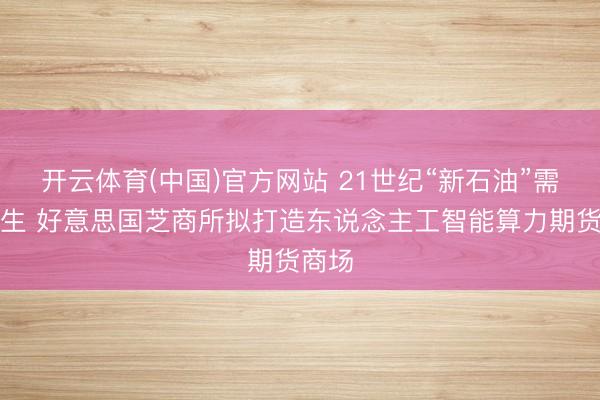 开云体育(中国)官方网站 21世纪“新石油”需求新生 好意思国芝商所拟打造东说念主工智能算力期货商场
