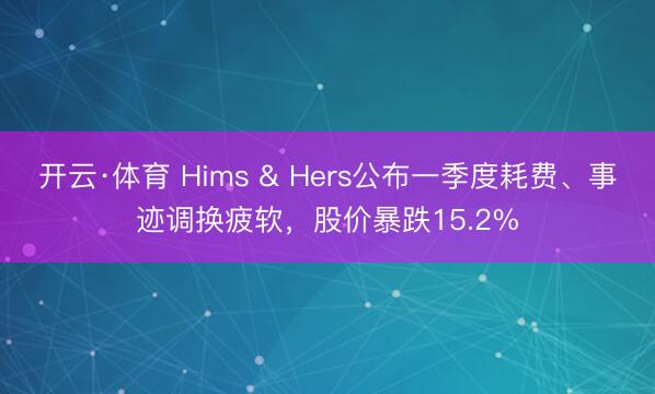 开云·体育 Hims & Hers公布一季度耗费、事迹调换疲软，股价暴跌15.2%