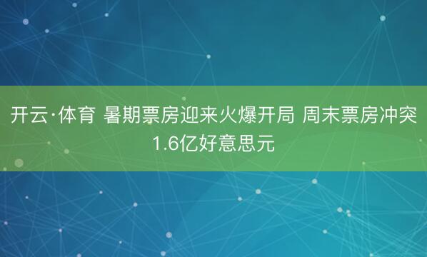 开云·体育 暑期票房迎来火爆开局 周末票房冲突1.6亿好意思元
