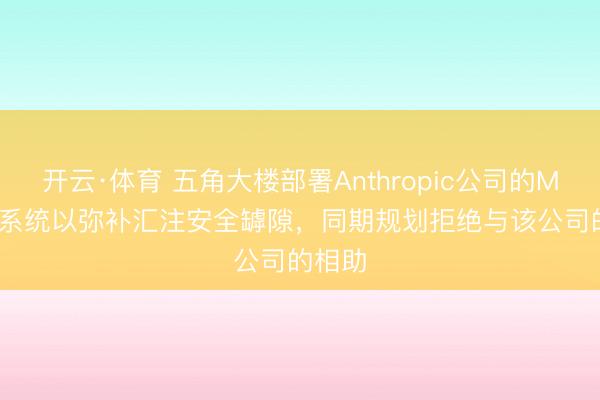 开云·体育 五角大楼部署Anthropic公司的Mythos系统以弥补汇注安全罅隙，同期规划拒绝与该公司的相助