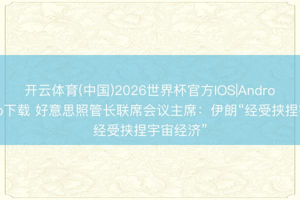 开云体育(中国)2026世界杯官方IOS|Android手机app下载 好意思照管长联席会议主席：伊朗“经受挟捏宇宙经济”