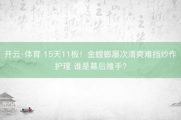 开云·体育 15天11板！金螳螂屡次清爽难挡炒作护理 谁是幕后推手？