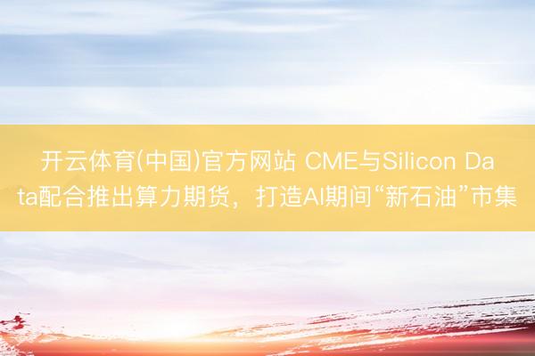 开云体育(中国)官方网站 CME与Silicon Data配合推出算力期货，打造AI期间“新石油”市集