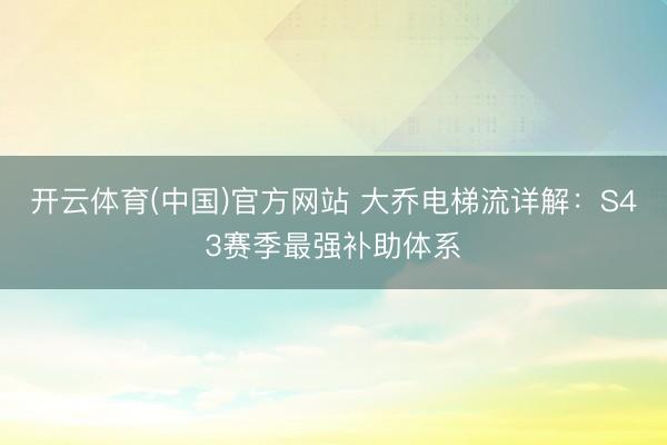 开云体育(中国)官方网站 大乔电梯流详解：S43赛季最强补助体系