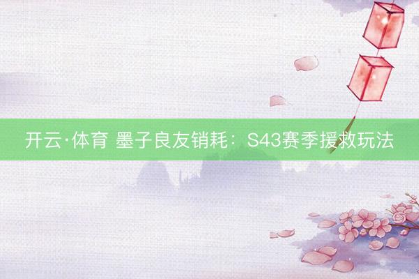 开云·体育 墨子良友销耗：S43赛季援救玩法