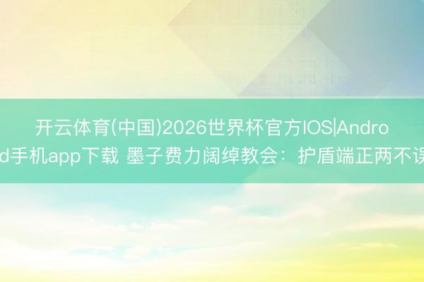 开云体育(中国)2026世界杯官方IOS|Android手机app下载 墨子费力阔绰教会：护盾端正两不误