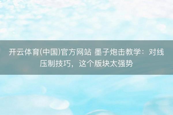 开云体育(中国)官方网站 墨子炮击教学：对线压制技巧，这个版块太强势