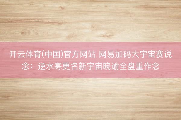 开云体育(中国)官方网站 网易加码大宇宙赛说念：逆水寒更名新宇宙晓谕全盘重作念