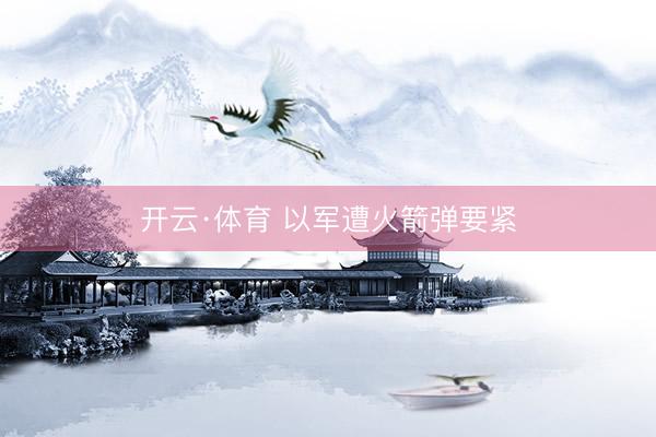 开云·体育 以军遭火箭弹要紧