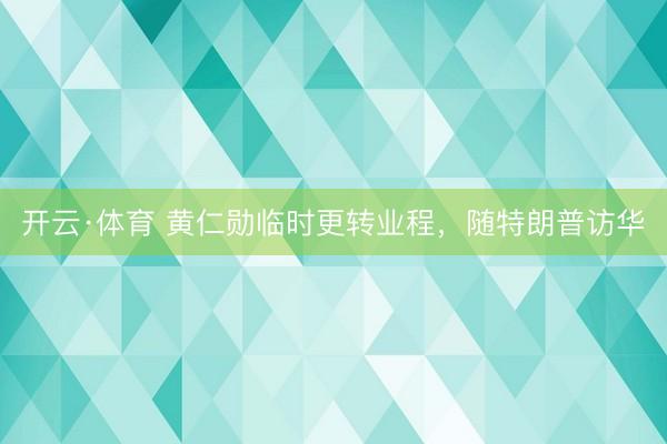 开云·体育 黄仁勋临时更转业程，随特朗普访华