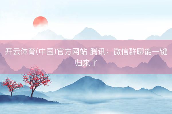 开云体育(中国)官方网站 腾讯：微信群聊能一键归来了