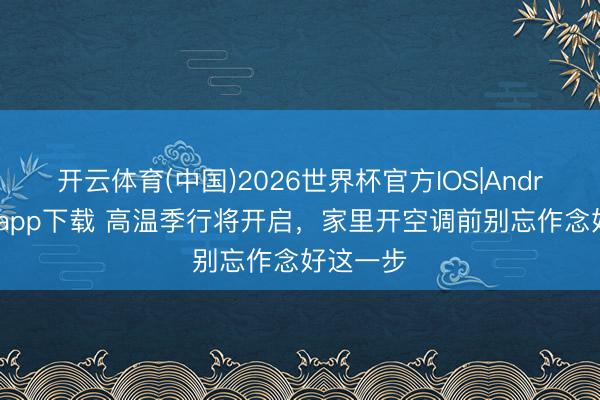 开云体育(中国)2026世界杯官方IOS|Android手机app下载 高温季行将开启，家里开空调前别忘作念好这一步