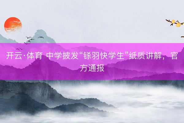 开云·体育 中学披发“铩羽快学生”纸质讲解，官方通报