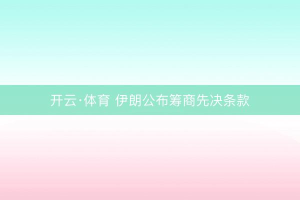 开云·体育 伊朗公布筹商先决条款