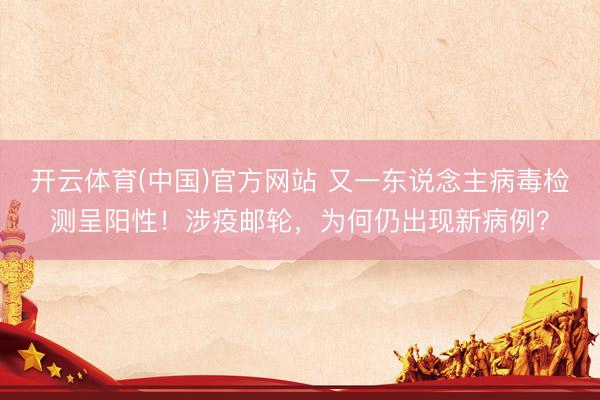 开云体育(中国)官方网站 又一东说念主病毒检测呈阳性！涉疫邮轮，为何仍出现新病例？