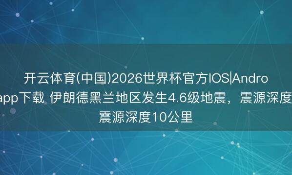 开云体育(中国)2026世界杯官方IOS|Android手机app下载 伊朗德黑兰地区发生4.6级地震，震源深度10公里