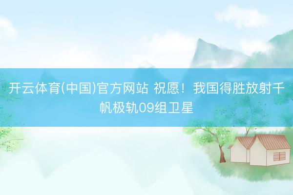开云体育(中国)官方网站 祝愿！我国得胜放射千帆极轨09组卫星