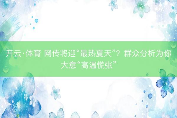 开云·体育 网传将迎“最热夏天”？群众分析为你大意“高温慌张”