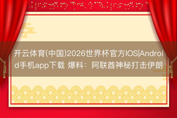 开云体育(中国)2026世界杯官方IOS|Android手机app下载 爆料：阿联酋神秘打击伊朗