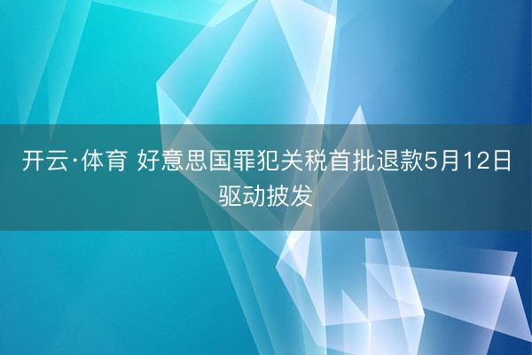 开云·体育 好意思国罪犯关税首批退款5月12日驱动披发