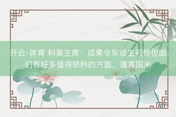 开云·体育 科莫主席：成果令东谈主可怜但咱们有好多值得骄矜的方面，道喜国米