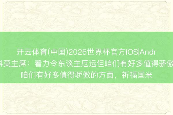开云体育(中国)2026世界杯官方IOS|Android手机app下载 科莫主席：着力令东谈主厄运但咱们有好多值得骄傲的方面，祈福国米