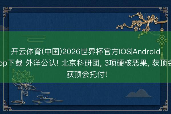 开云体育(中国)2026世界杯官方IOS|Android手机app下载 外洋公认! 北京科研团， 3项硬核恶果， 获顶会托付!