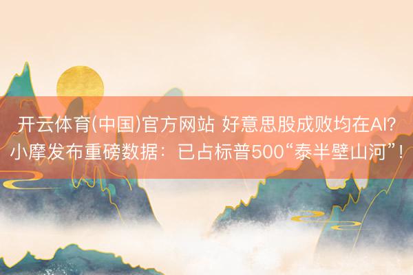 开云体育(中国)官方网站 好意思股成败均在AI？小摩发布重磅数据：已占标普500“泰半壁山河”！