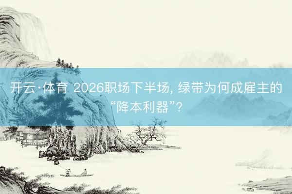开云·体育 2026职场下半场， 绿带为何成雇主的“降本利器”?