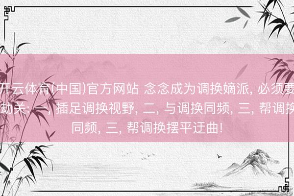 开云体育(中国)官方网站 念念成为调换嫡派， 必须要打破的3浩劫关: 一， 插足调换视野， 二， 与调换同频， 三， 帮调换摆平迂曲!