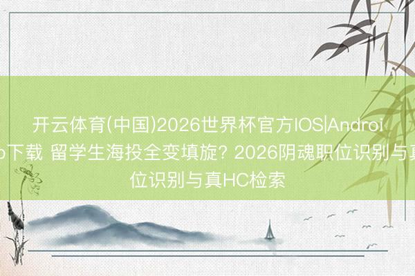 开云体育(中国)2026世界杯官方IOS|Android手机app下载 留学生海投全变填旋? 2026阴魂职位识别与真HC检索