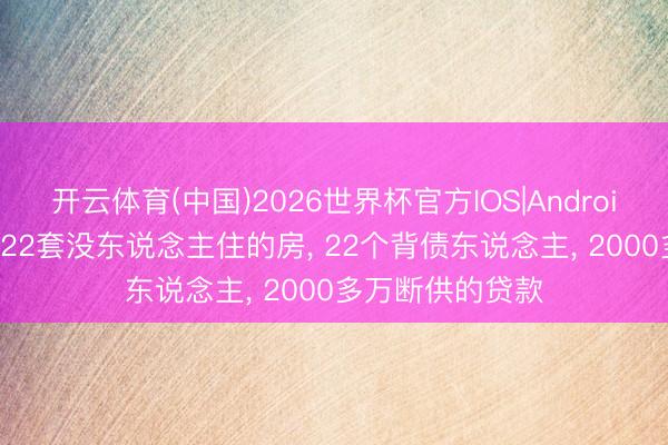 开云体育(中国)2026世界杯官方IOS|Android手机app下载 22套没东说念主住的房， 22个背债东说念主， 2000多万断供的贷款