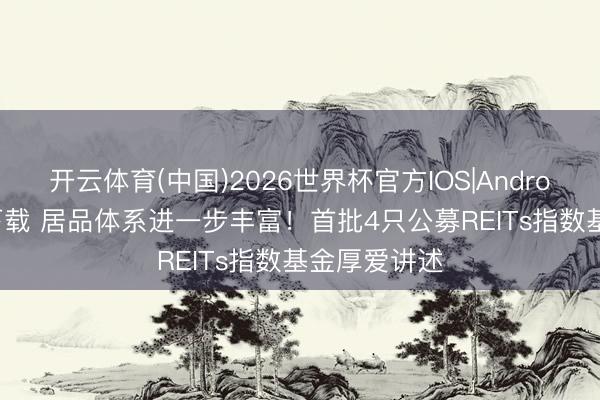 开云体育(中国)2026世界杯官方IOS|Android手机app下载 居品体系进一步丰富！首批4只公募REITs指数基金厚爱讲述