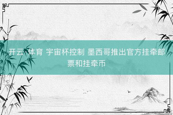 开云·体育 宇宙杯控制 墨西哥推出官方挂牵邮票和挂牵币