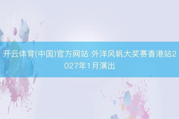 开云体育(中国)官方网站 外洋风帆大奖赛香港站2027年1月演出