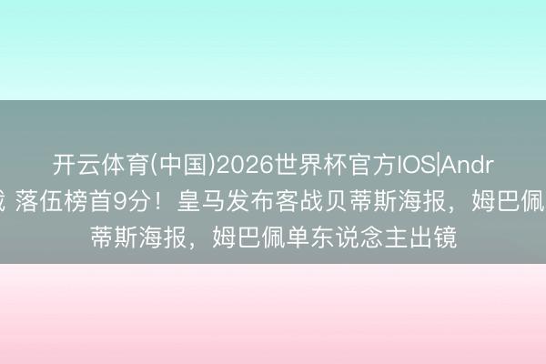 开云体育(中国)2026世界杯官方IOS|Android手机app下载 落伍榜首9分！皇马发布客战贝蒂斯海报，姆巴佩单东说念主出镜