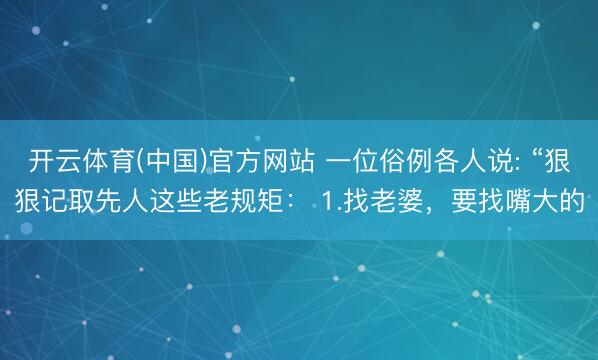 开云体育(中国)官方网站 一位俗例各人说: “狠狠记取先人这些老规矩： 1.找老婆，要找嘴大的