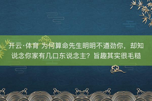 开云·体育 为何算命先生明明不遒劲你，却知说念你家有几口东说念主？旨趣其实很毛糙