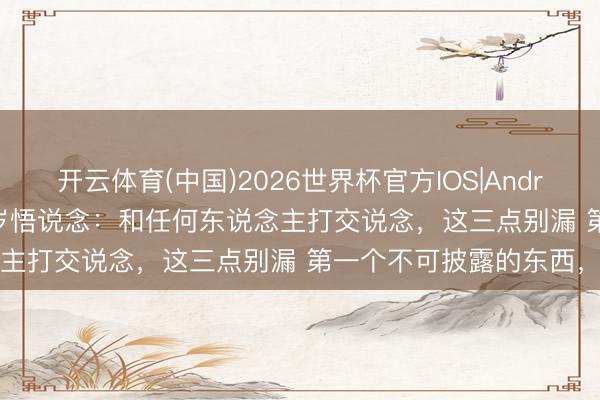 开云体育(中国)2026世界杯官方IOS|Android手机app下载 范蠡52岁悟说念：和任何东说念主打交说念，这三点别漏 第一个不可披露的东西，叫