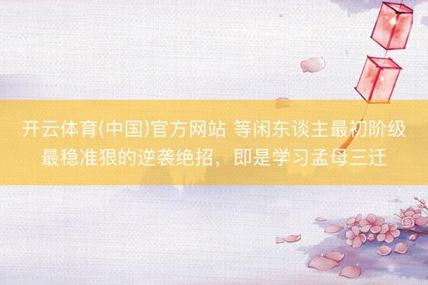 开云体育(中国)官方网站 等闲东谈主最初阶级最稳准狠的逆袭绝招，即是学习孟母三迁