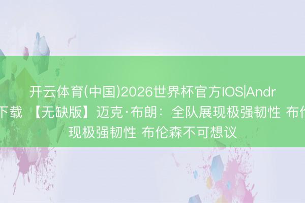 开云体育(中国)2026世界杯官方IOS|Android手机app下载 【无缺版】迈克·布朗：全队展现极强韧性 布伦森不可想议