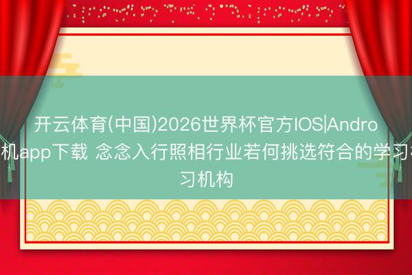 开云体育(中国)2026世界杯官方IOS|Android手机app下载 念念入行照相行业若何挑选符合的学习机构