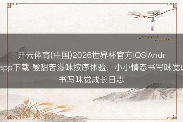 开云体育(中国)2026世界杯官方IOS|Android手机app下载 酸甜苦滋味按序体验，小小情态书写味觉成长日志