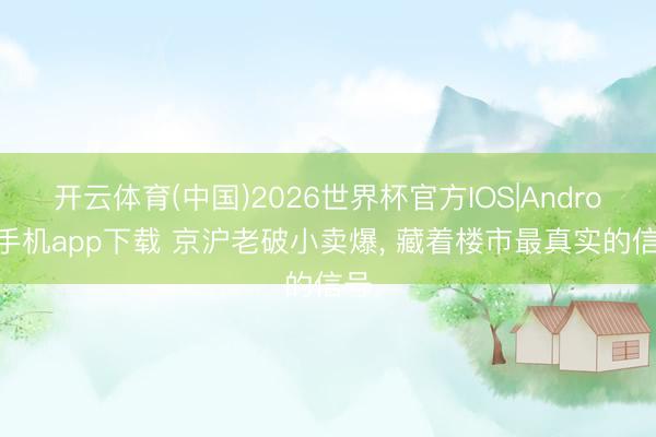 开云体育(中国)2026世界杯官方IOS|Android手机app下载 京沪老破小卖爆， 藏着楼市最真实的信号