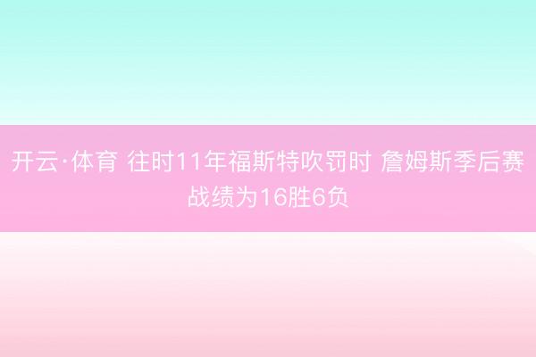 开云·体育 往时11年福斯特吹罚时 詹姆斯季后赛战绩为16胜6负