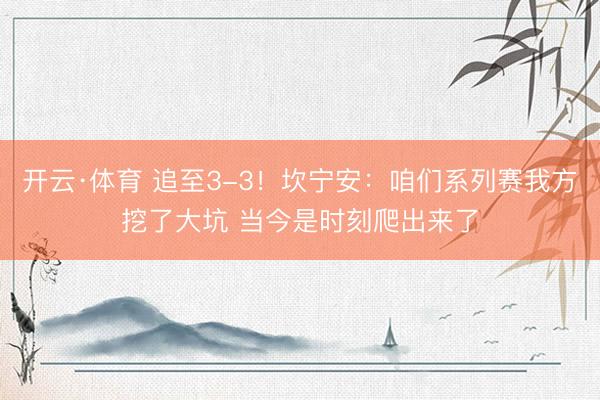 开云·体育 追至3-3！坎宁安：咱们系列赛我方挖了大坑 当今是时刻爬出来了