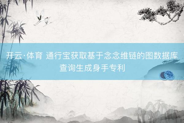 开云·体育 通行宝获取基于念念维链的图数据库查询生成身手专利