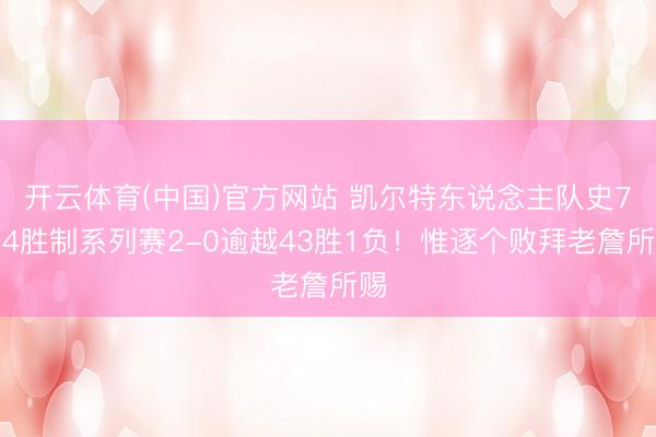 开云体育(中国)官方网站 凯尔特东说念主队史7场4胜制系列赛2-0逾越43胜1负！惟逐个败拜老詹所赐