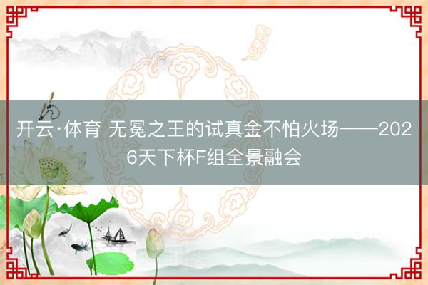 开云·体育 无冕之王的试真金不怕火场——2026天下杯F组全景融会